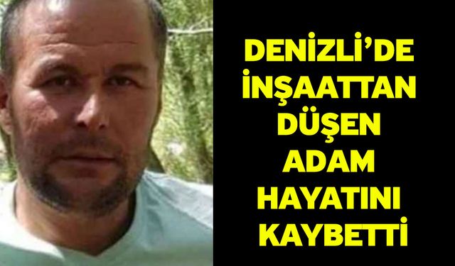 Denizli’de İnşaattan Düşen Adam Hayatını Kaybetti