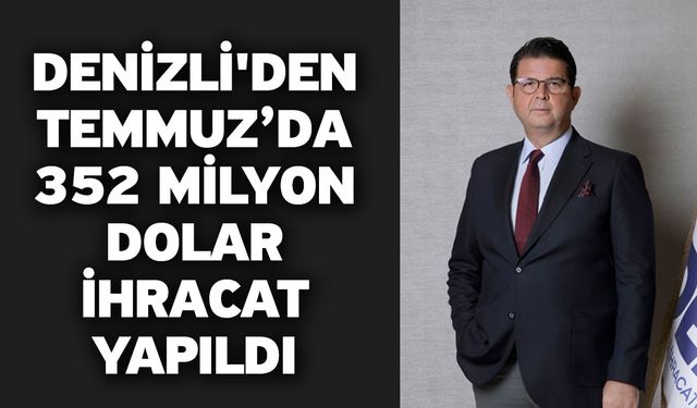 Denizli'den Temmuz’da 352 milyon dolar ihracat yapıldı