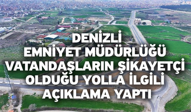 Denizli Emniyet Müdürlüğü vatandaşların şikayetçi olduğu yolla ilgili açıklama yaptı