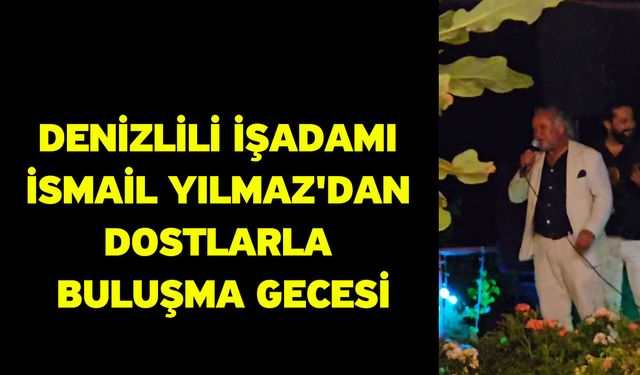 Denizlili İşadamı İsmail Yılmaz'dan Dostlarla Buluşma Gecesi