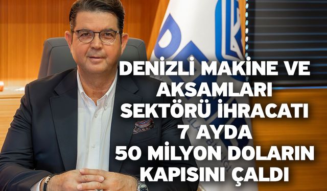 Denizli Makine ve Aksamları Sektörü İhracatı 7 Ayda 50 Milyon Doların Kapısını Çaldı