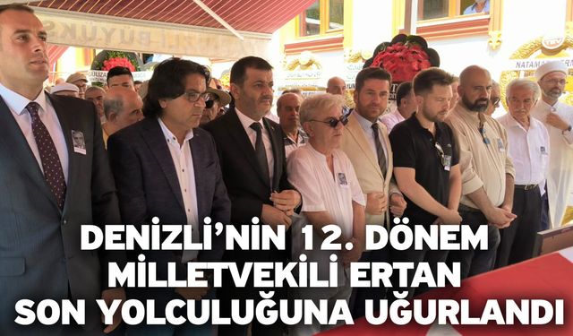 Denizli’nin 12. Dönem Milletvekili Ertan son yolculuğuna uğurlandı