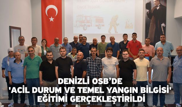 Denizli OSB’de 'Acil Durum ve Temel Yangın Bilgisi' eğitimi gerçekleştirildi