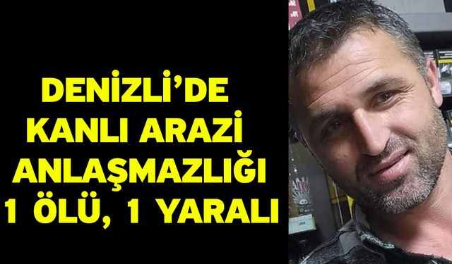 Denizli’de kanlı arazi anlaşmazlığı: 1 ölü, 1 yaralı