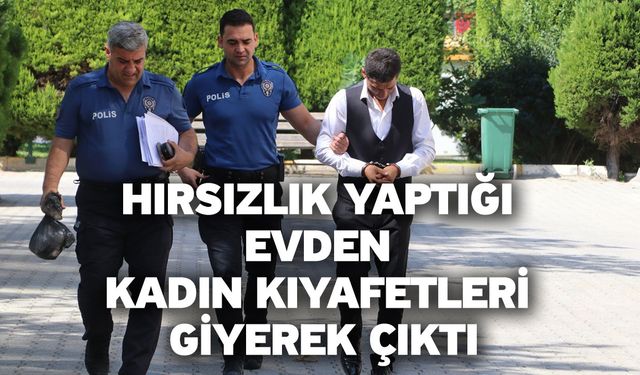 Hırsızlık yaptığı evden kadın kıyafetleri giyerek çıktı