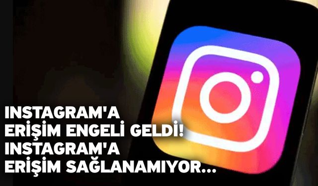 Instagram'a erişim engeli geldi! Instagram'a erişim sağlanamıyor...