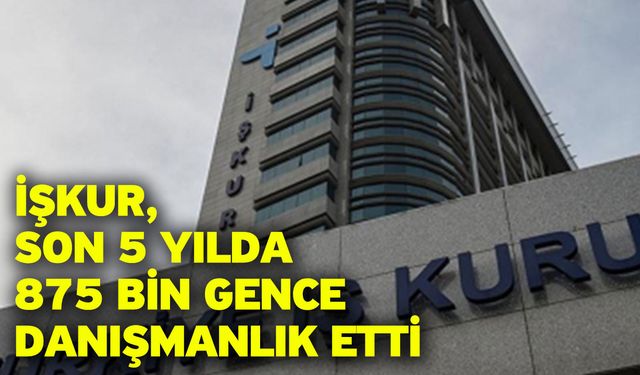 İŞKUR, son 5 yılda 875 bin gence danışmanlık etti