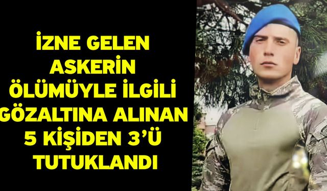 İzne gelen askerin ölümüyle ilgili gözaltına alınan 5 kişiden 3’ü tutuklandı