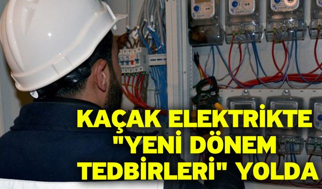 Kaçak elektrikte "yeni dönem tedbirleri" yolda