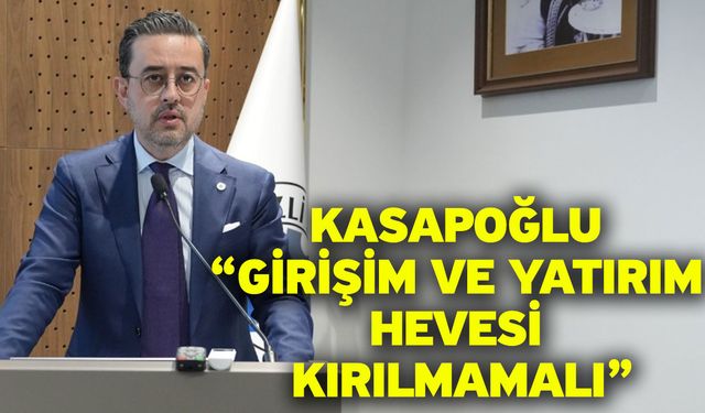 Kasapoğlu “Girişim Ve Yatırım Hevesi Kırılmamalı”