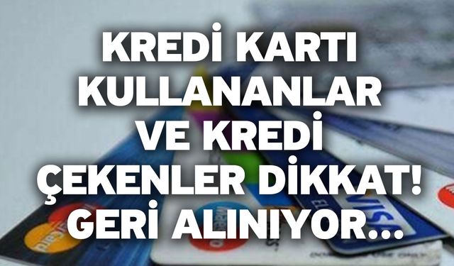 Kredi kartı kullananlar ve kredi çekenler dikkat! Geri alınıyor...