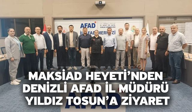 MAKSİAD Heyeti’nden Denizli AFAD İl Müdürü Yıldız Tosun’a Ziyaret