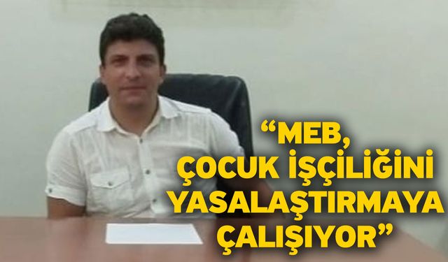 Özdemir “MEB, Çocuk İşçiliğini Yasalaştırmaya Çalışıyor”