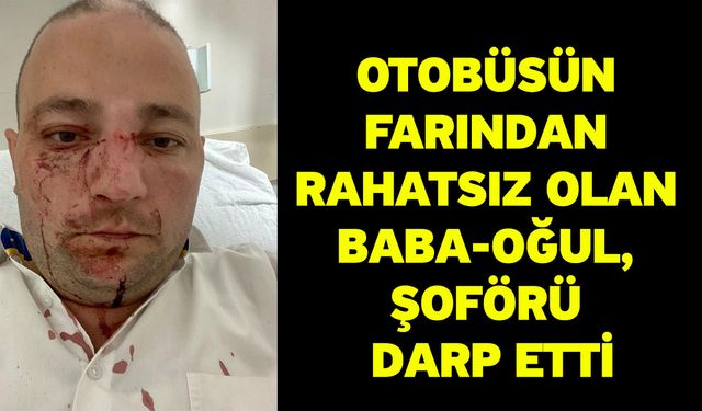 Otobüsün farından rahatsız olan baba-oğul, şoförü darp etti