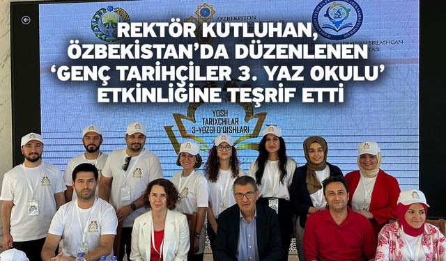 Rektör Kutluhan, Özbekistan’da Düzenlenen ‘Genç Tarihçiler 3. Yaz Okulu’ Etkinliğine Teşrif Etti