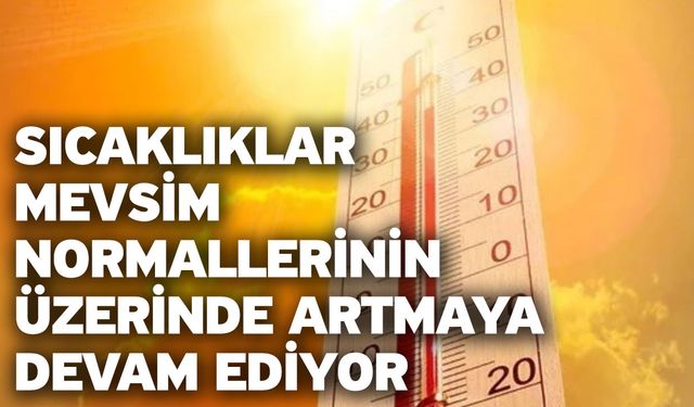 Sıcaklıklar mevsim normallerinin üzerinde artmaya devam ediyor