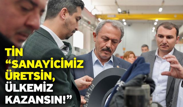 Tin “Sanayicimiz üretsin, ülkemiz kazansın!”