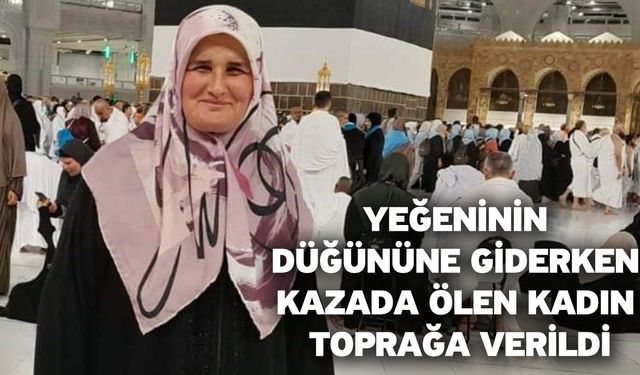 Yeğeninin düğününe giderken kazada ölen kadın toprağa verildi