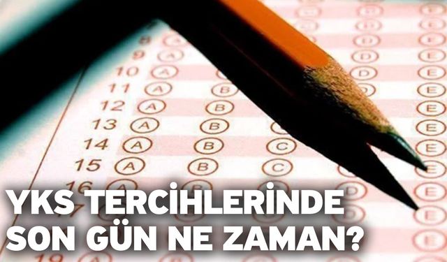 YKS tercihlerinde son gün ne zaman? 2024 ÖSYM YKS tercihleri ne zaman bitecek?