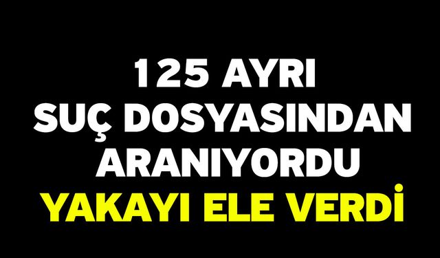 125 ayrı suç dosyasından aranıyordu! Yakayı ele verdi