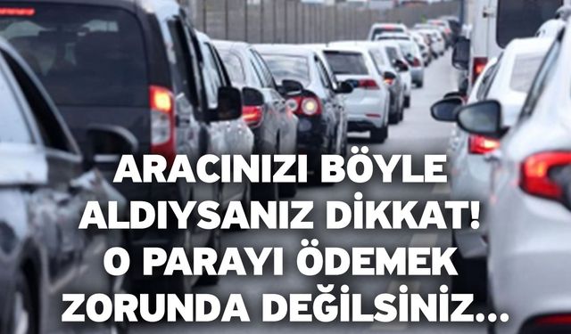 Aracınızı böyle aldıysanız dikkat! O parayı ödemek zorunda değilsiniz...