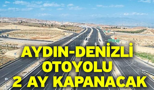 Aydın-Denizli Otoyolu 2 Ay Kapanacak