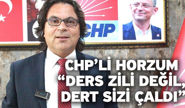 CHP’li Horzum “Ders zili değil, dert sizi çaldı”