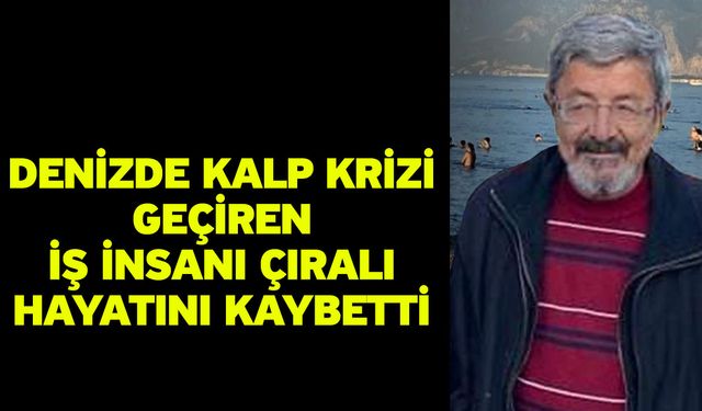 Denizde kalp krizi geçiren iş insanı çıralı hayatını kaybetti