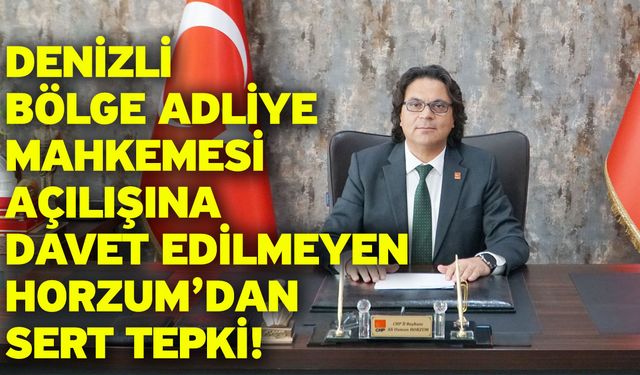 Denizli Bölge Adliye Mahkemesi açılışına davet edilmeyen Horzum’dan sert tepki!