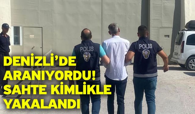 Denizli’de aranıyordu! Sahte kimlikle yakalandı