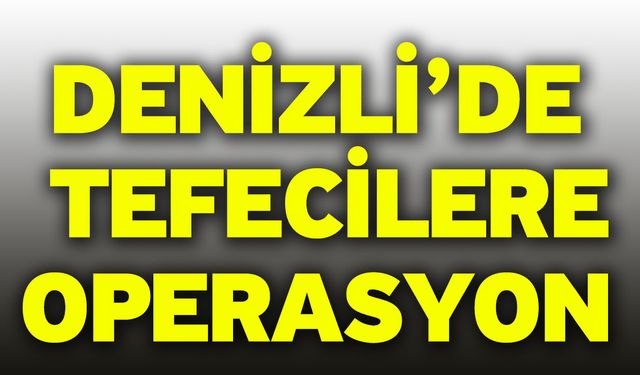 Denizli’de Tefecilere Operasyon