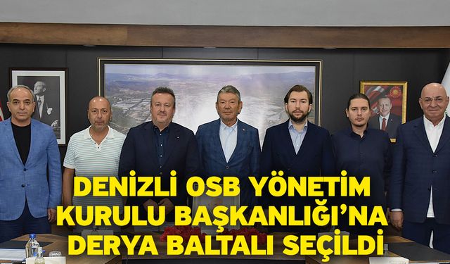 Denizli OSB Yönetim Kurulu Başkanlığı’na Derya Baltalı Seçildi