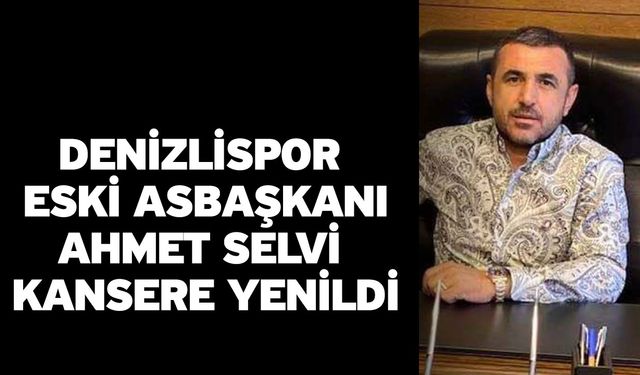 Denizlispor Eski Asbaşkanı Ahmet Selvi Kansere Yenildi