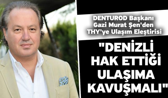 DENTUROD Başkanı Gazi Murat Şen'den THY'ye Ulaşım Eleştirisi