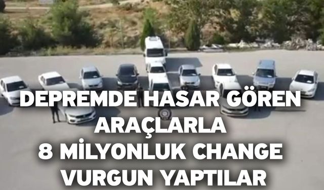 Depremde hasar gören araçlarla 8 milyonluk change vurgun yaptılar