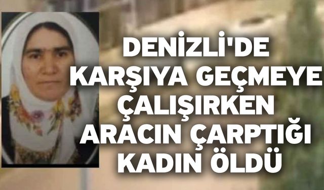 Denizli'de Karşıya Geçmeye Çalışırken Aracın Çarptığı Kadın Öldü