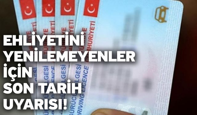 Ehliyetini yenilemeyenler için son tarih uyarısı!