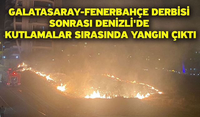 Galatasaray-Fenerbahçe Derbisi Sonrası Denizli'de Kutlamalar Sırasında Yangın Çıktı