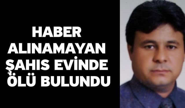 Haber alınamayan şahıs evinde ölü bulundu