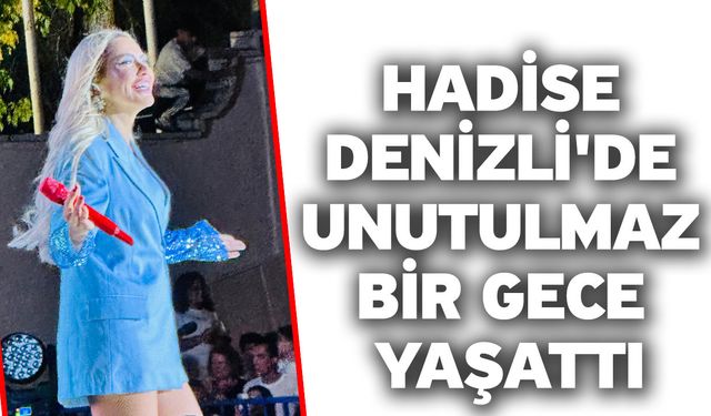 Hadise Denizli'de Unutulmaz Bir Gece Yaşattı