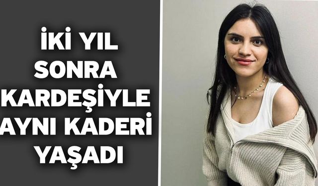 İki yıl sonra kardeşiyle aynı kaderi yaşadı