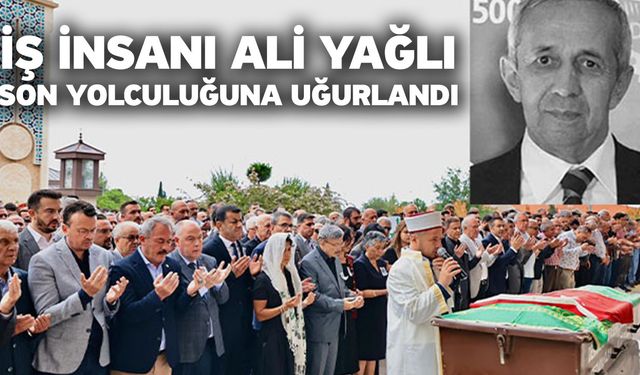 İş İnsanı Ali Yağlı, Son Yolculuğuna Uğurlandı