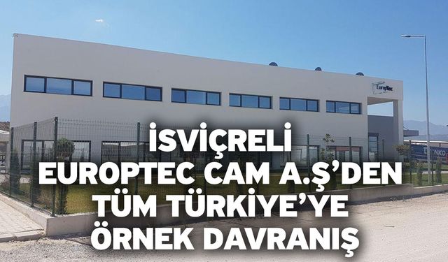 İsviçreli Europtec Cam A.Ş’den Tüm Türkiye’ye Örnek Davranış