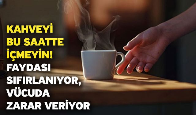 Kahveyi bu saatte içmeyin! Faydası sıfırlanıyor, vücuda zarar veriyor