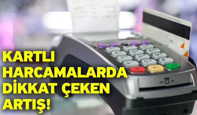 Kartlı harcamalarda dikkat çeken artış!