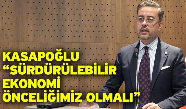 Kasapoğlu “Sürdürülebilir ekonomi önceliğimiz olmalı”