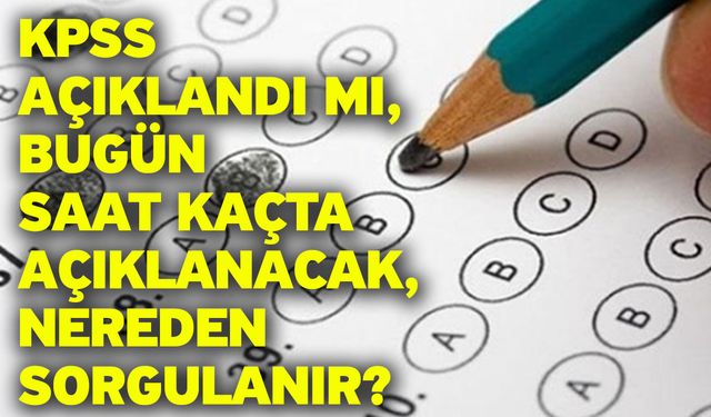 KPSS açıklandı mı, bugün saat kaçta açıklanacak, nereden sorgulanır?