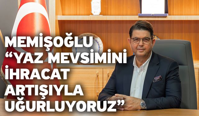 Memişoğlu “Yaz mevsimini ihracat artışıyla uğurluyoruz”