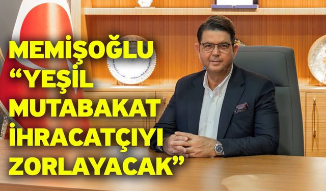 Memişoğlu “Yeşil mutabakat ihracatçıyı zorlayacak”