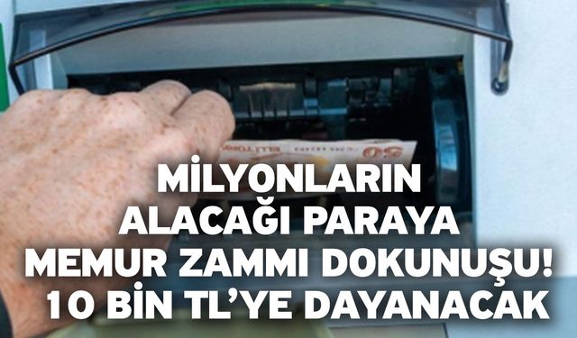 Milyonların alacağı paraya memur zammı dokunuşu! 10 bin TL’ye dayanacak